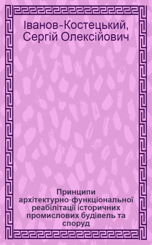 Принципи архiтектурно-функцiональноï реабiлiтацiï iсторичних промислових будiвель та споруд : автореферат диссертации на соискание ученой степени к.арх. : специальность 18.00.01