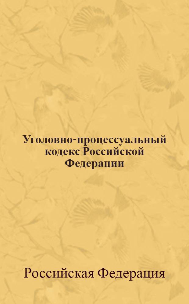 Уголовно-процессуальный кодекс Российской Федерации : текст с изменениями и дополнениями на 25 октября 2011 года : 18 декабря 2001 года N° 174-ФЗ : принят Государственной Думой 22 ноября 2001 года : одобрен Советом Федерации 5 декабря 2001 года : (в ред. Федеральных законов от 29.05.2002 N° 58-ФЗ ... 21.07.2011 N° 257-ФЗ)