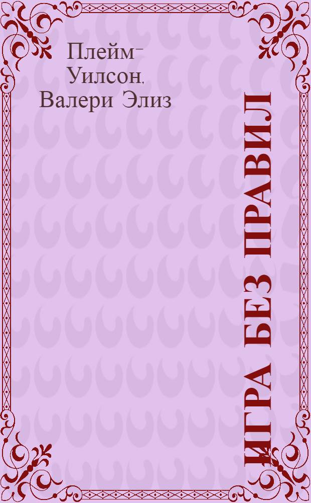 Игра без правил : как я была секретным агентом и как меня предал Белый дом