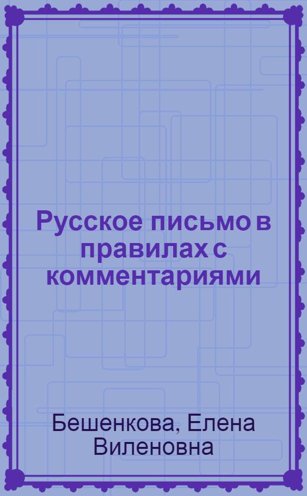 Русское письмо в правилах с комментариями : правописание гласных и согласных, написания слитные, раздельные и через дефис, корректировка формулировок правил, комментарии к правилам и материалу