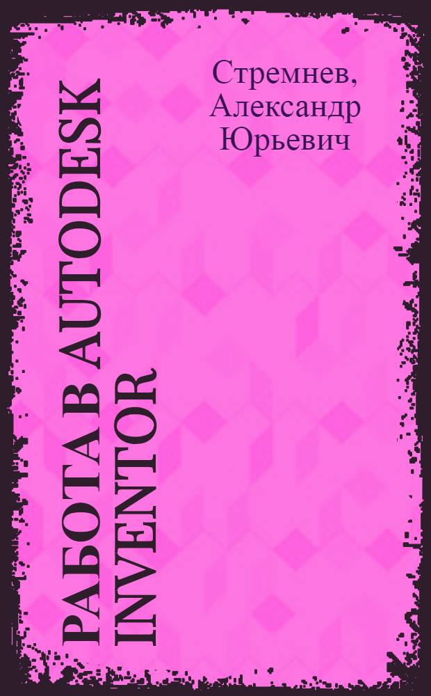 Работа в Autodesk Inventor : видеокурс : электронное учебное пособие для студентов высших учебных заведений