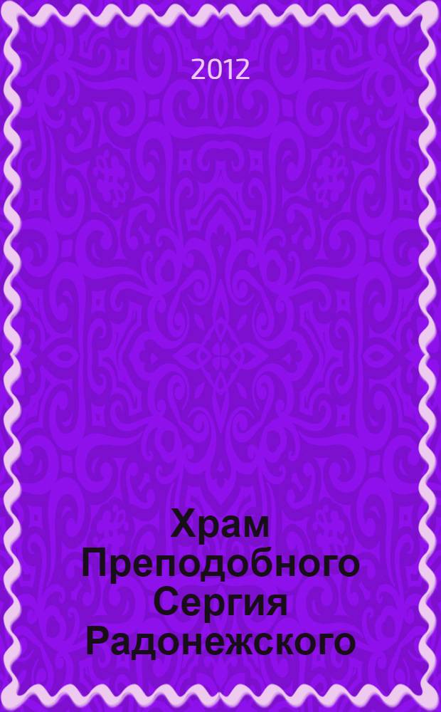Храм Преподобного Сергия Радонежского (Троицы Живоначальной) в Рогожской ямской слободе : позавчера, вчера и сегодня : к 20-летию возрождения (1991-2011)