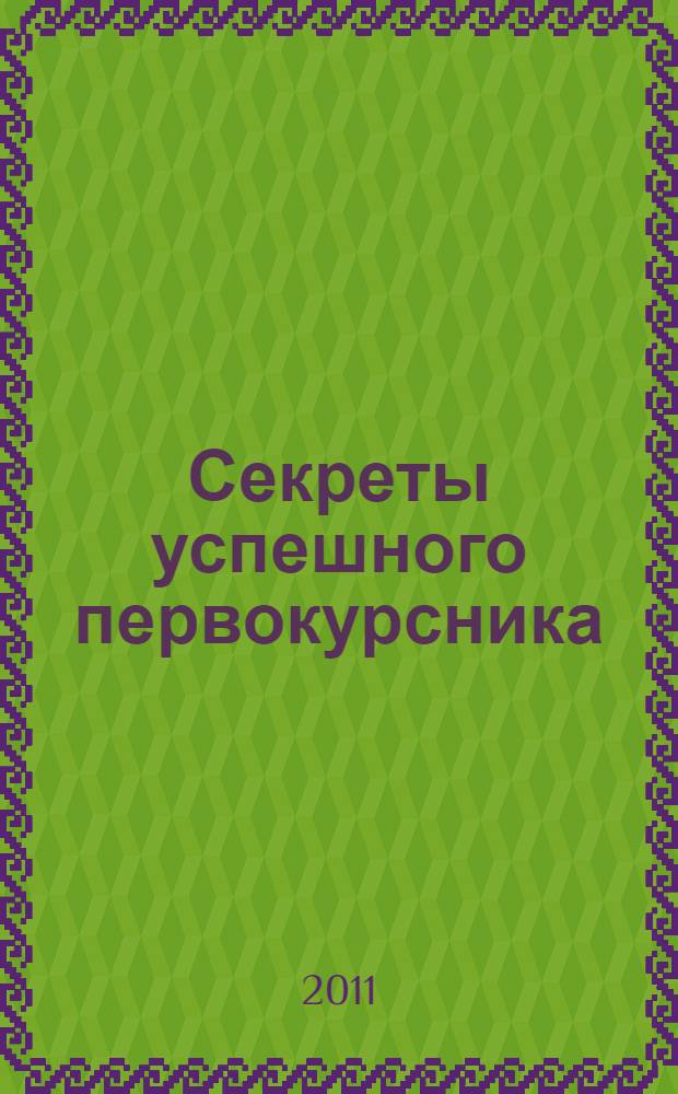 Секреты успешного первокурсника : методические разработки и советы студентам, обучающимся на 1-м курсе