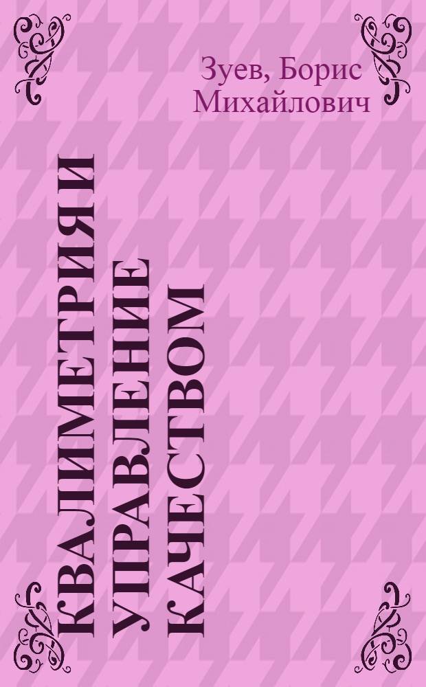 Квалиметрия и управление качеством : курс лекций : учебное пособие для студентов, обучающихся по специальности 200503 "Стандартизация и сертификация"
