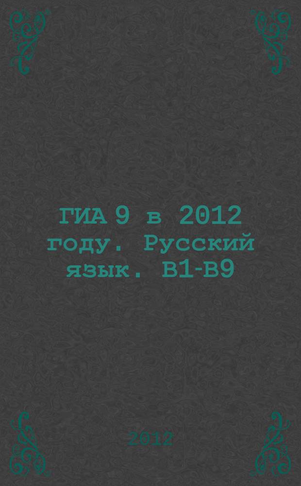 ГИА 9 в 2012 году. Русский язык. В1-В9 (лексика, синтаксис и пунктуация): рабочая тетрадь