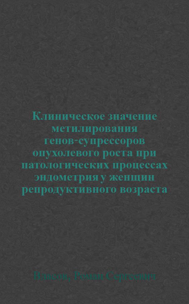 Клиническое значение метилирования генов-супрессоров опухолевого роста при патологических процессах эндометрия у женщин репродуктивного возраста : автореферат диссертации на соискание ученой степени кандидата медицинских наук : специальность 14.01.01 <Акушерство и гинекология>