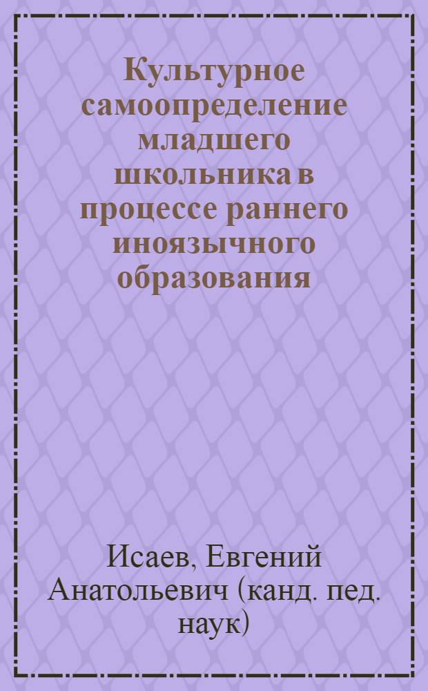 Культурное самоопределение младшего школьника в процессе раннего иноязычного образования : автореферат диссертации на соискание ученой степени кандидата педагогических наук : специальность 13.00.01 <Общая педагогика, история педагогики и образования>