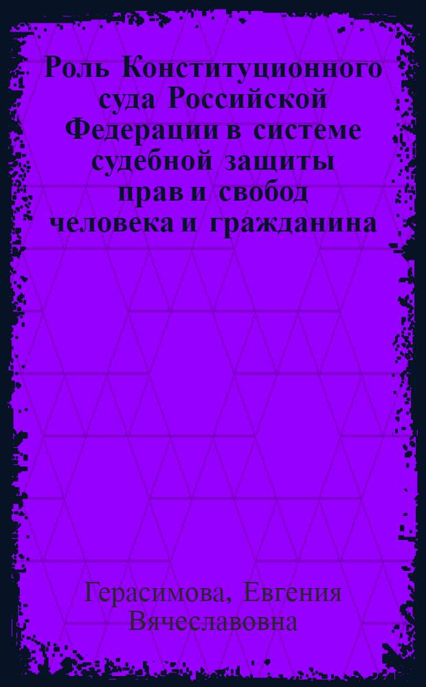 Роль Конституционного суда Российской Федерации в системе судебной защиты прав и свобод человека и гражданина : автореферат диссертации на соискание ученой степени кандидата юридических наук : специальность 12.00.02 <Конституционное право; муниципальное право>