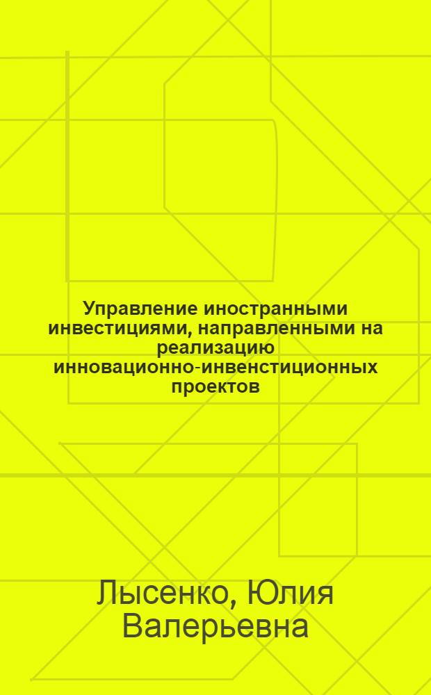 Управление иностранными инвестициями, направленными на реализацию инновационно-инвенстиционных проектов : автореферат диссертации на соискание ученой степени кандидата экономических наук : специальность 08.00.05 <Экономика и управление народным хозяйством по отраслям и сферам деятельности>