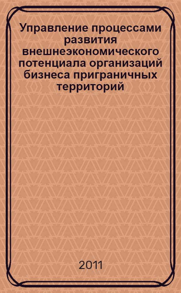 Управление процессами развития внешнеэкономического потенциала организаций бизнеса приграничных территорий : автореферат диссертации на соискание ученой степени кандидата экономических наук : специальность 08.00.05 <Экономика и управление народным хозяйством по отраслям и сферам деятельности>
