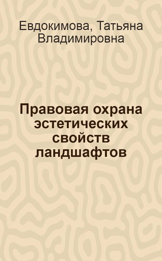 Правовая охрана эстетических свойств ландшафтов : автореферат диссертации на соискание ученой степени кандидата юридических наук : специальность 12.00.06 <Природоресурсное право; аграрное право; экологическое право>