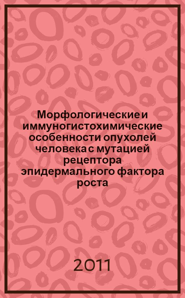 Морфологические и иммуногистохимические особенности опухолей человека с мутацией рецептора эпидермального фактора роста : автореферат диссертации на соискание ученой степени кандидата медицинских наук : специальность 14.03.02 <Патологическая анатомия> : специальность 14.01.12 <Онкология>