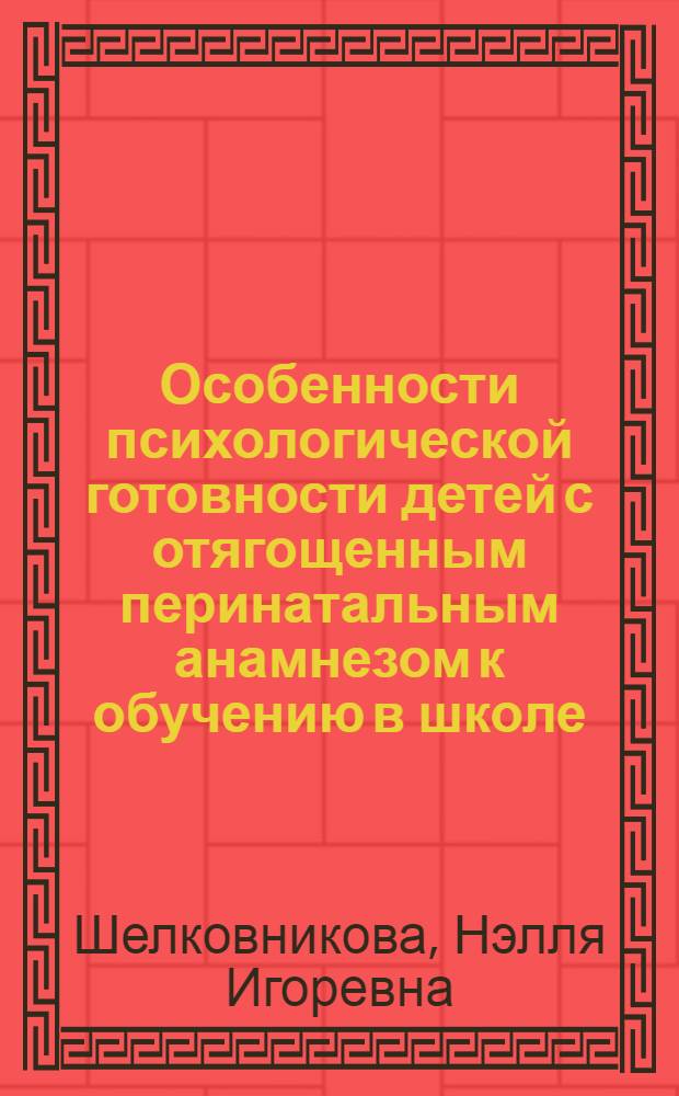 Особенности психологической готовности детей с отягощенным перинатальным анамнезом к обучению в школе : автореферат диссертации на соискание ученой степени кандидата психологических наук : специальность 19.00.13 <Психология развития, акмеология>