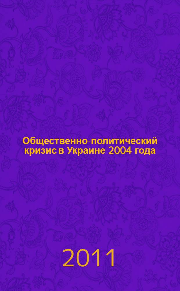 Общественно-политический кризис в Украине 2004 года: причины возникновения, особенности развития, механизмы урегулирования : автореферат диссертации на соискание ученой степени кандидата исторических наук : специальность 07.00.03 <Всеобщая история соответствующего периода>