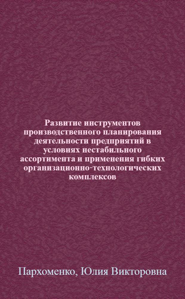 Развитие инструментов производственного планирования деятельности предприятий в условиях нестабильного ассортимента и применения гибких организационно-технологических комплексов : автореферат диссертации на соискание ученой степени кандидата экономических наук : специальность 08.00.05 <Экономика и управление народным хозяйством по отраслям и сферам деятельности>