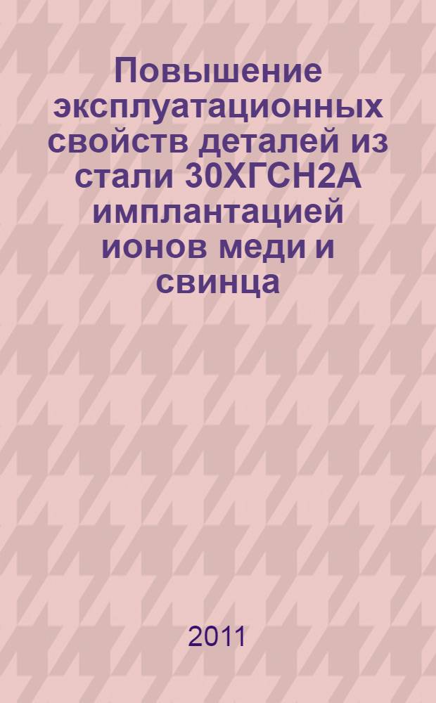 Повышение эксплуатационных свойств деталей из стали 30ХГСН2А имплантацией ионов меди и свинца : автореферат диссертации на соискание ученой степени кандидата технических наук : специальность 05.16.09 <Материаловедение по отраслям>