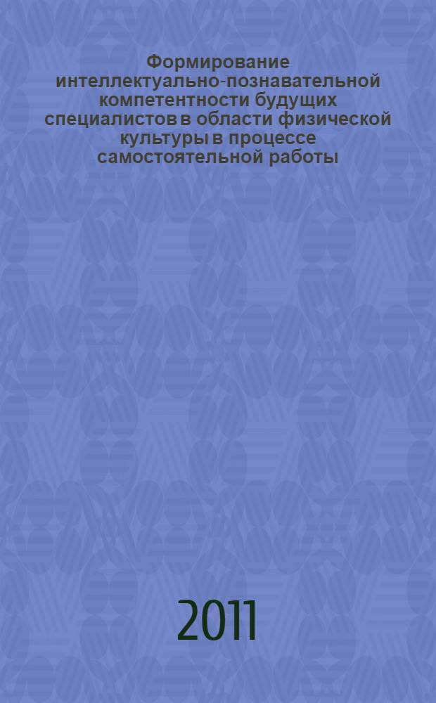 Формирование интеллектуально-познавательной компетентности будущих специалистов в области физической культуры в процессе самостоятельной работы : автореферат диссертации на соискание ученой степени кандидата педагогических наук : специальность 13.00.01 <Общая педагогика, история педагогики и образования>