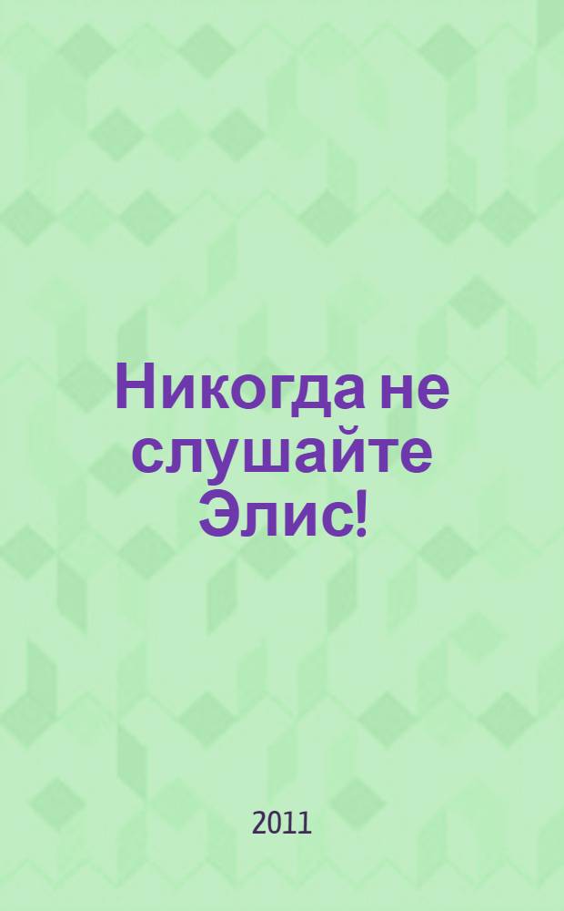 Никогда не слушайте Элис! : повесть