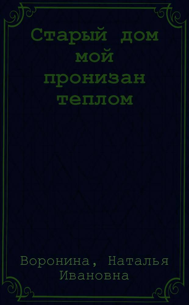 Старый дом мой пронизан теплом