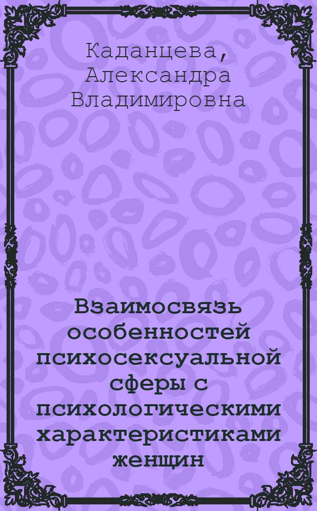 Взаимосвязь особенностей психосексуальной сферы с психологическими характеристиками женщин, больных невротическими расстройствами : автореферат диссертации на соискание ученой степени кандидата психологических наук : специальность 19.00.04 <Медицинская психология>