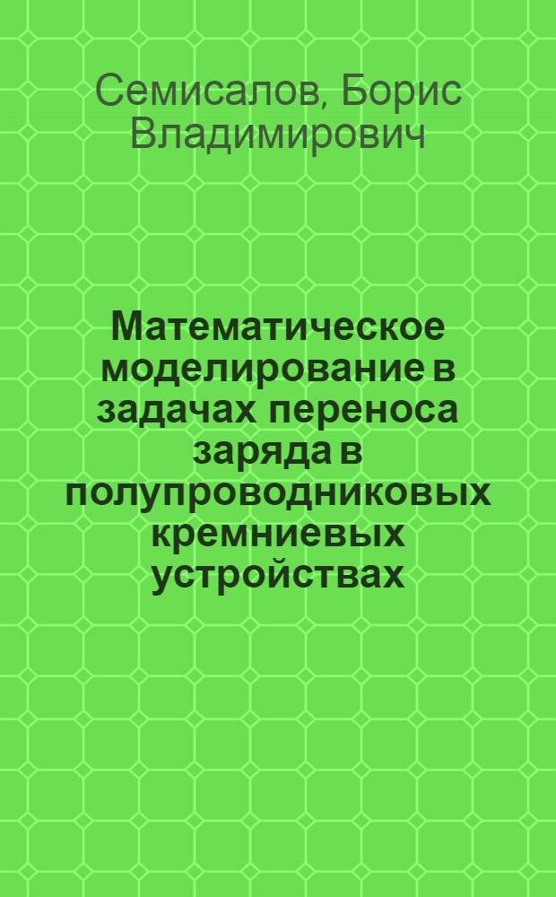 Математическое моделирование в задачах переноса заряда в полупроводниковых кремниевых устройствах : автореферат диссертации на соискание ученой степени кандидата физико-математических наук : специальность 05.13.18 <Математическое моделирование, численные методы и комплексы программ>