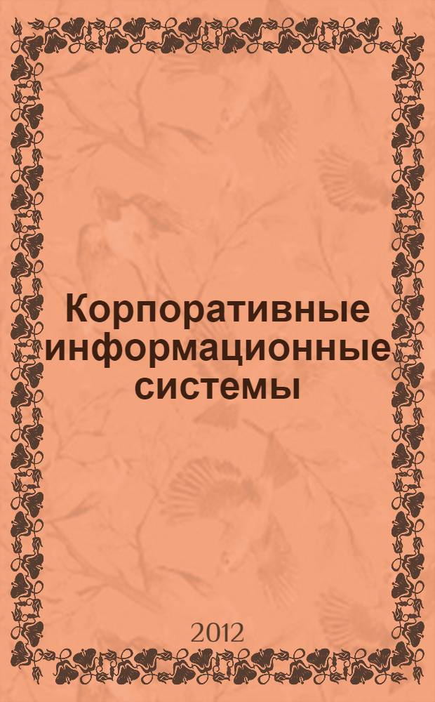 Корпоративные информационные системы : для бакалавров и специалистов : учебник для студентов высших учебных заведений, обучающихся по направлению 080800 "Прикладная информатика (по областям)", по специальностям 230201 "Информационные системы и технологии", 080801 "Прикладная информатика (по областям)" и другим экономическим специальностям