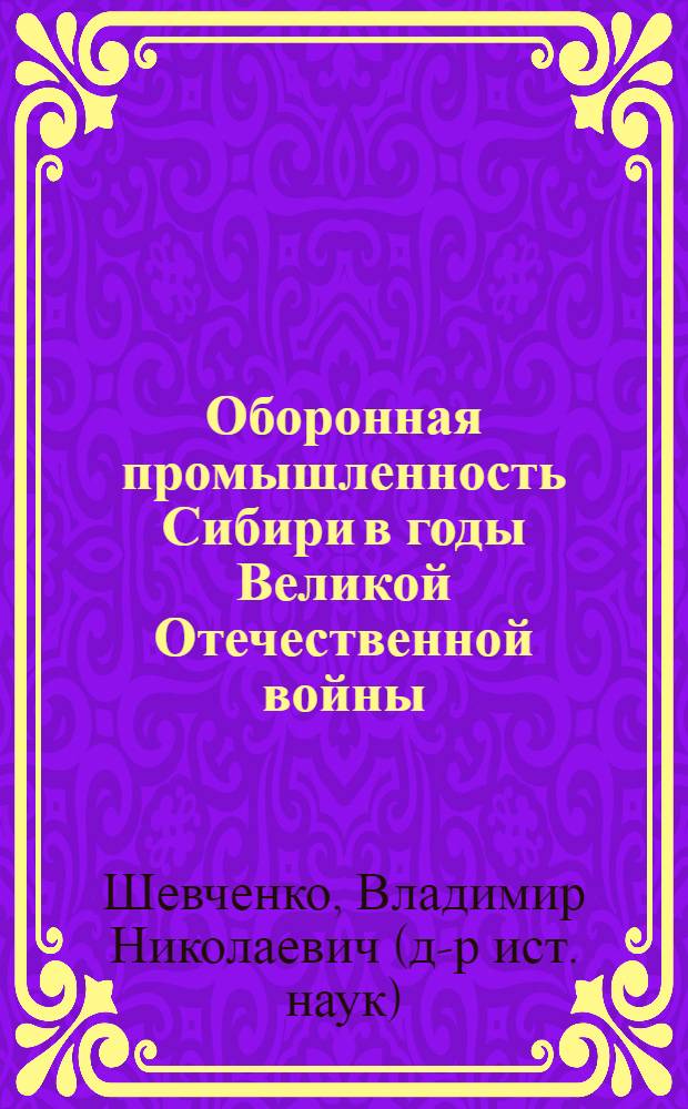 Оборонная промышленность Сибири в годы Великой Отечественной войны : автореферат диссертации на соискание ученой степени доктора исторических наук : специальность 07.00.02 <Отечественная история>