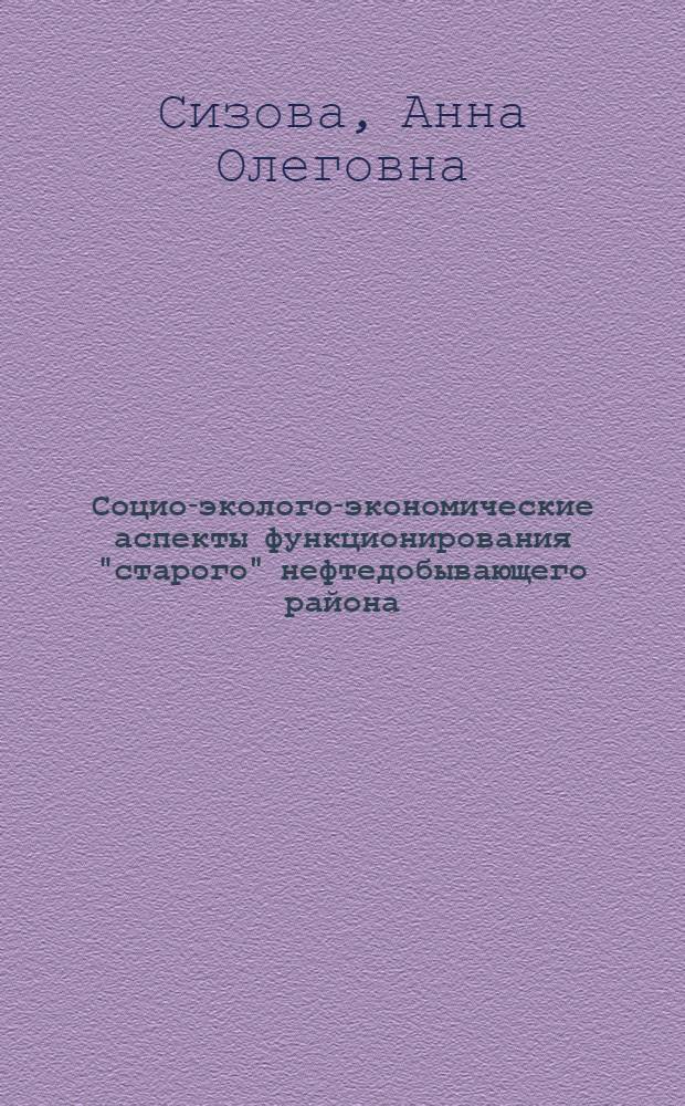 Социо-эколого-экономические аспекты функционирования "старого" нефтедобывающего района : (на примере Республики Татарстан) : автореферат диссертации на соискание ученой степени кандидата экономических наук : специальность 08.00.05 <Экономика и управление народным хозяйством по отраслям и сферам деятельности>