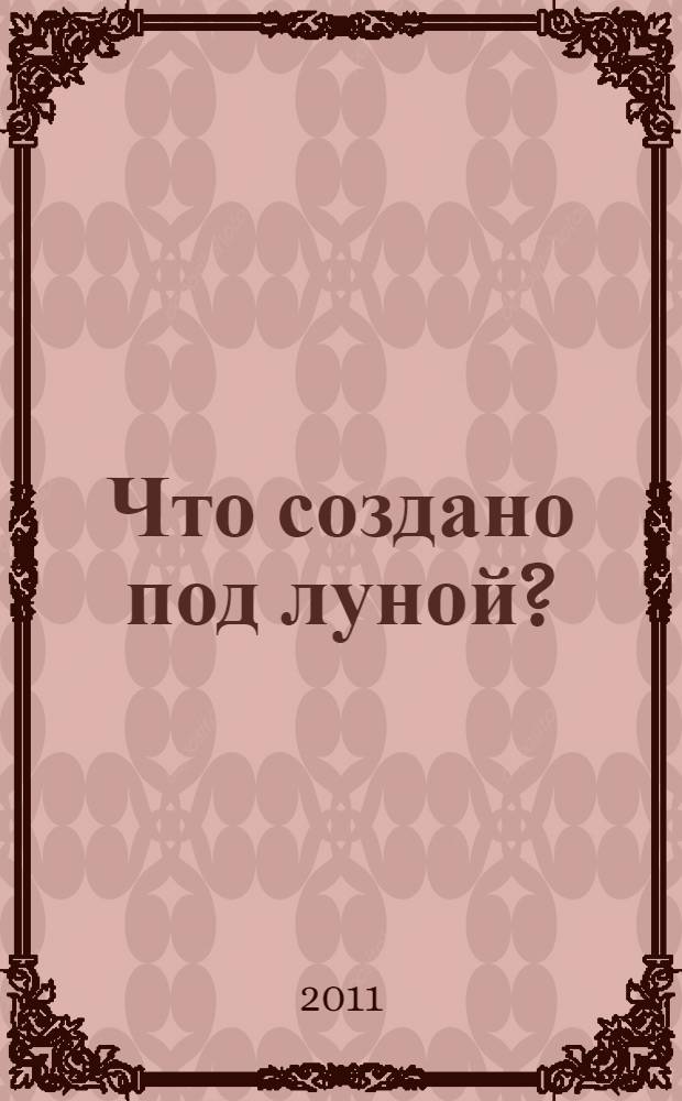 Что создано под луной? : роман