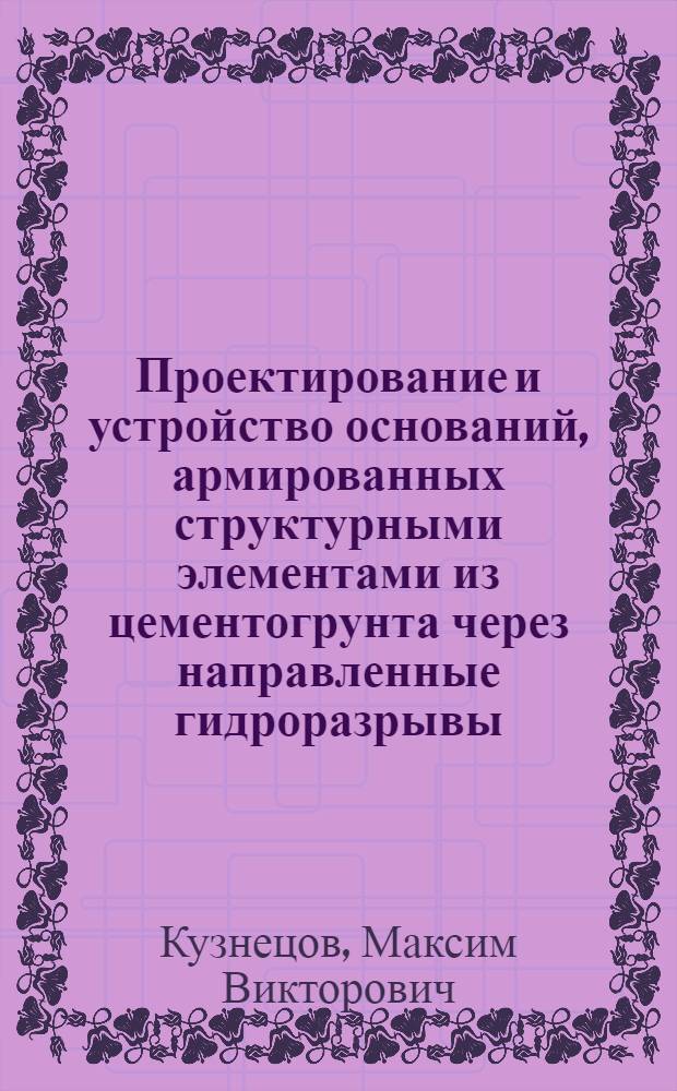 Проектирование и устройство оснований, армированных структурными элементами из цементогрунта через направленные гидроразрывы : автореферат диссертации на соискание ученой степени кандидата технических наук : специальность 05.23.02 <Основания и фундаменты, подземные сооружения>