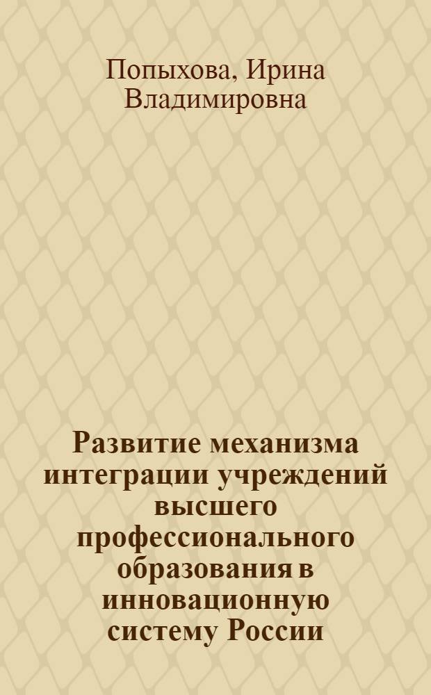 Развитие механизма интеграции учреждений высшего профессионального образования в инновационную систему России : автореферат диссертации на соискание ученой степени кандидата экономических наук : специальность 08.00.05 <Экономика и управление народным хозяйством по отраслям и сферам деятельности>