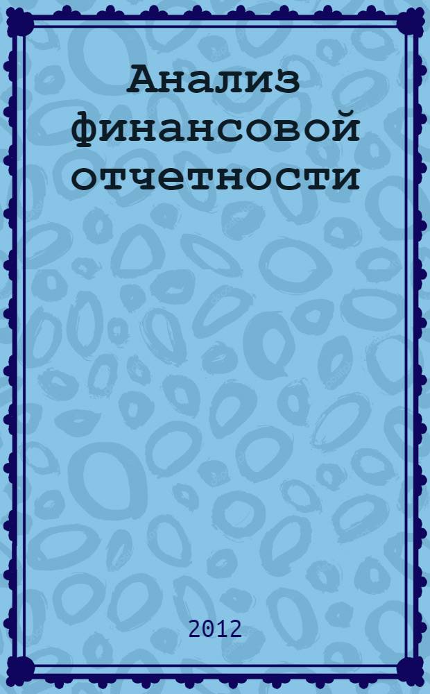 Анализ финансовой отчетности : учебник для бакалавров : для студентов высших учебных заведений по специальности 080109.65 "Бухгалтерский учет, анализ и аудит" : базовый курс