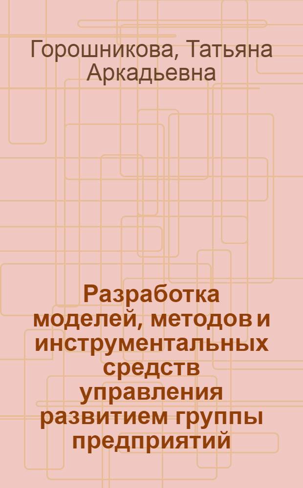 Разработка моделей, методов и инструментальных средств управления развитием группы предприятий : автореферат диссертации на соискание ученой степени кандидата технических наук : специальность 05.13.10 <Управление в социальных и экономических системах>