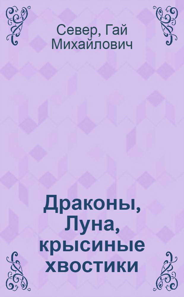 Драконы, Луна, крысиные хвостики : сказки для детей и взрослых