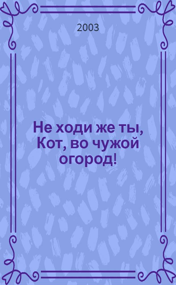 Не ходи же ты, Кот, во чужой огород! : учебная книга : родителям и воспитателям для чтения детям дошкольного и младшего школьного возраста : стихи