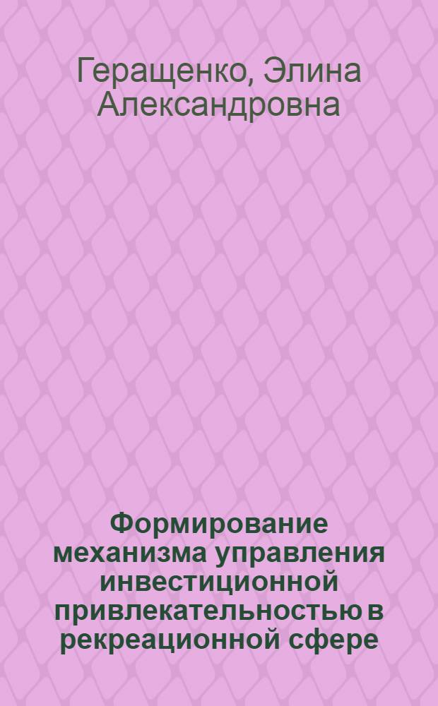 Формирование механизма управления инвестиционной привлекательностью в рекреационной сфере : автореферат диссертации на соискание ученой степени кандидата экономических наук : специальность 08.00.05 <Экономика и управление народным хозяйством по отраслям и сферам деятельности>