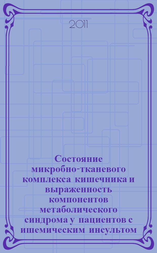 Состояние микробно-тканевого комплекса кишечника и выраженность компонентов метаболического синдрома у пациентов с ишемическим инсультом : автореферат диссертации на соискание ученой степени кандидата медицинских наук : специальность 14.01.04 <Внутренние болезни> : специальность 14.01.11 <Нервные болезни>