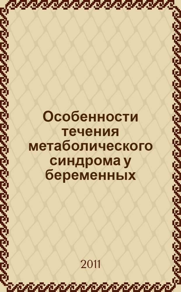 Особенности течения метаболического синдрома у беременных : автореферат диссертации на соискание ученой степени кандидата медицинских наук : специальность 14.01.04 <Внутренние болезни> : специальность 14.01.01 <Акушерство и гинекология>