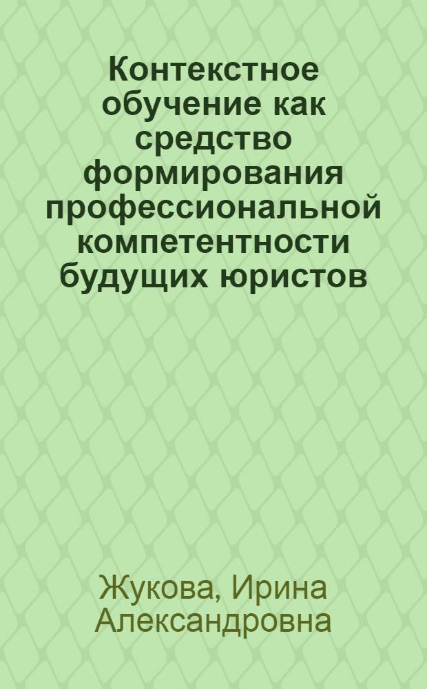 Контекстное обучение как средство формирования профессиональной компетентности будущих юристов : автореферат диссертации на соискание ученой степени кандидата педагогических наук : специальность 13.00.08 <Теория и методика профессионального образования>