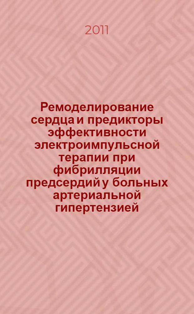 Ремоделирование сердца и предикторы эффективности электроимпульсной терапии при фибрилляции предсердий у больных артериальной гипертензией : автореферат диссертации на соискание ученой степени кандидата медицинских наук : специальность 14.01.05 <Кардиология>