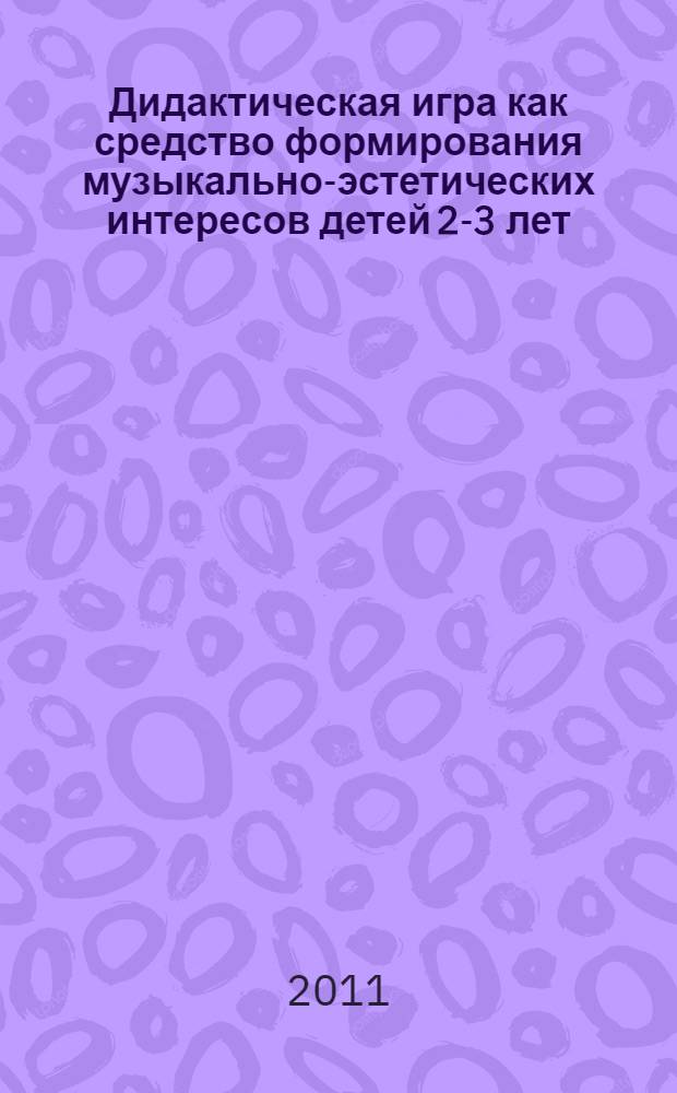 Дидактическая игра как средство формирования музыкально-эстетических интересов детей 2-3 лет : автореферат диссертации на соискание ученой степени кандидата педагогических наук : специальность 13.00.02 <Теория и методика обучения и воспитания по областям и уровням образования>