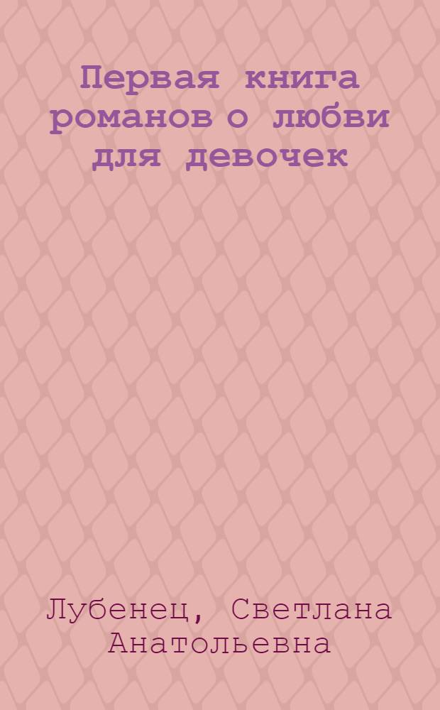Первая книга романов о любви для девочек : повести