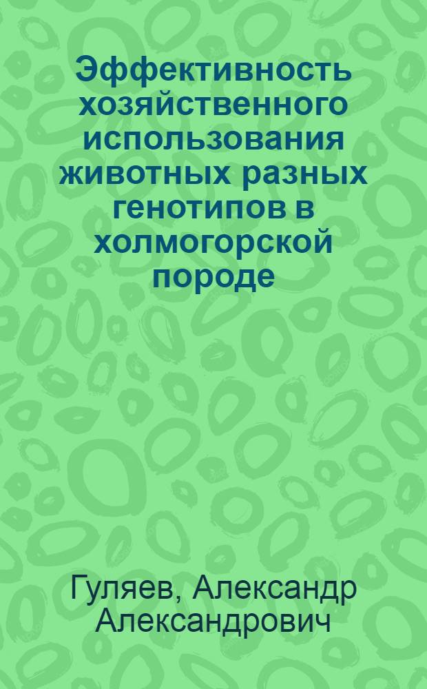 Эффективность хозяйственного использования животных разных генотипов в холмогорской породе : автореферат диссертации на соискание ученой степени кандидата сельскохозяйственных наук : специальность 06.02.07 <Разведение, селекция, генетика и воспроизводство сельскохозяйственных животных>