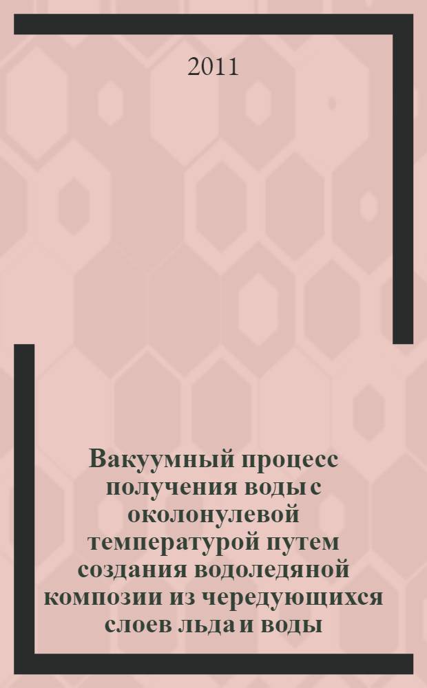 Вакуумный процесс получения воды с околонулевой температурой путем создания водоледяной композии из чередующихся слоев льда и воды : автореферат диссертации на соискание ученой степени кандидата технических наук : специальность 05.04.03 <Машины и аппараты, процессы холодильной и криогенной техники, систем кондиционирования и жизнеобеспечения>
