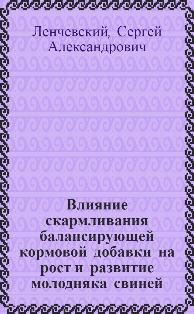Влияние скармливания балансирующей кормовой добавки на рост и развитие молодняка свиней : автореферат диссертации на соискание ученой степени кандидата сельскохозяйственных наук : специальность 06.02.08 <Кормопроизводство, кормление сельскохозяйственных животных и технология кормов>