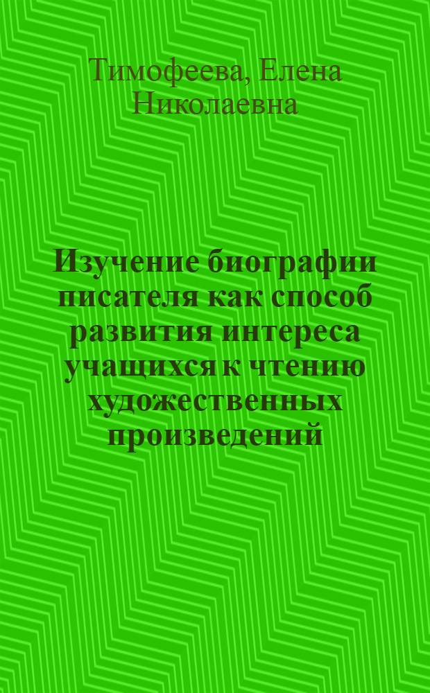 Изучение биографии писателя как способ развития интереса учащихся к чтению художественных произведений : автореферат диссертации на соискание ученой степени кандидата педагогических наук : специальность 13.00.02 <Теория и методика обучения и воспитания по областям и уровням образования>