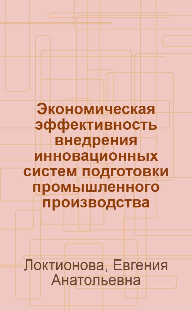 Экономическая эффективность внедрения инновационных систем подготовки промышленного производства: методический аппарат исследования : автореферат диссертации на соискание ученой степени кандидата экономических наук : специальность 08.00.05 <Экономика и управление народным хозяйством по отраслям и сферам деятельности>