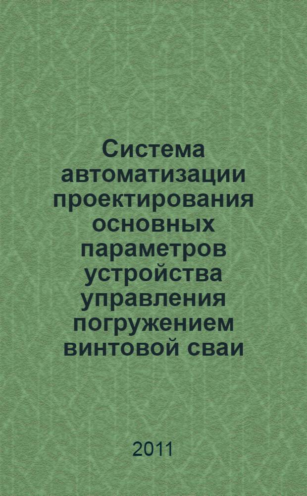 Система автоматизации проектирования основных параметров устройства управления погружением винтовой сваи : автореферат диссертации на соискание ученой степени кандидата технических наук : специальность 05.13.12 <Системы автоматизации проектирования по отраслям> : специальность 05.05.04 <Дорожные, строительные и подъемно-транспортные машины>