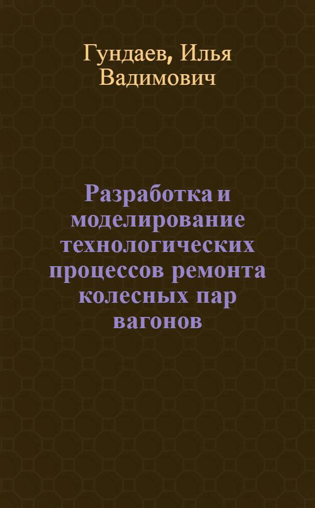 Разработка и моделирование технологических процессов ремонта колесных пар вагонов : автореферат диссертации на соискание ученой степени кандидата технических наук : специальность 05.22.07 <Подвижной состав железных дорог, тяга поездов и электрификация>
