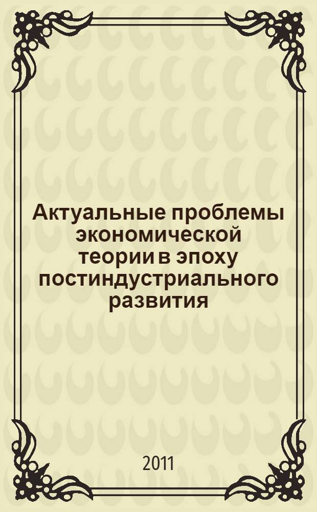 Актуальные проблемы экономической теории в эпоху постиндустриального развития : монография